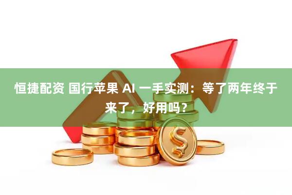 恒捷配资 国行苹果 AI 一手实测：等了两年终于来了，好用吗？