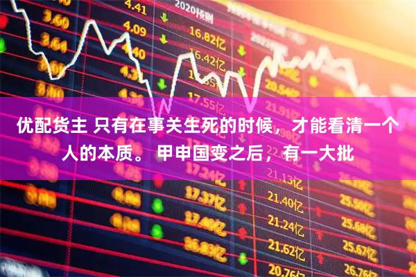 优配货主 只有在事关生死的时候，才能看清一个人的本质。 甲申国变之后，有一大批