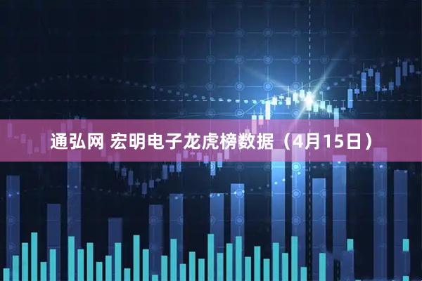 通弘网 宏明电子龙虎榜数据（4月15日）